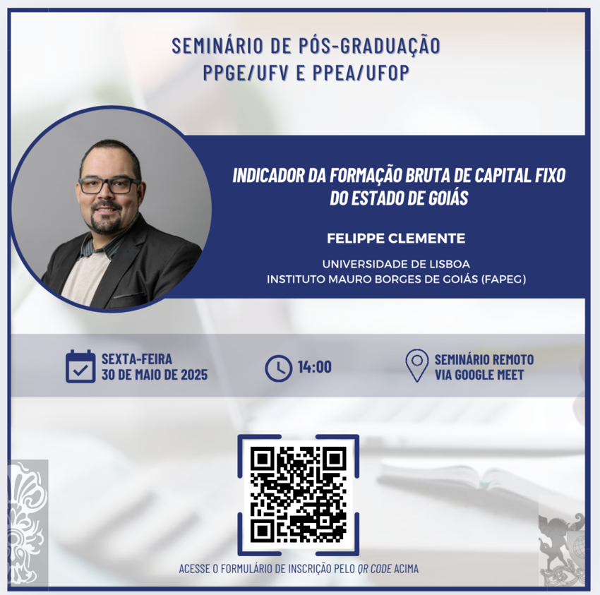 Seminário de Pós Graduação PPGE/UFV e PPEA/UFOP  Indicador da formação bruta de capital do estado de Goiás   Felippe Clemente   Universidade de Lisboa Instituto Mauro Borges de Goiás (Fapeg) Sexta-feira 30 de maio de 2025 14:00 Seminário via google meet
