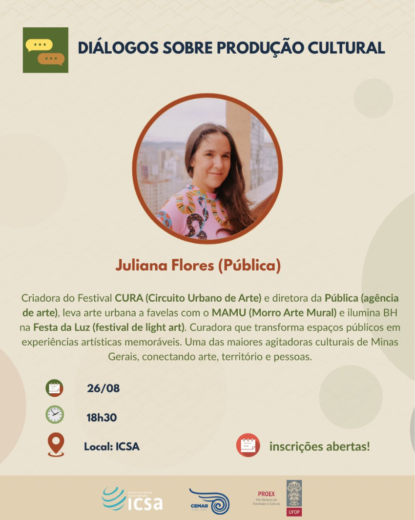 Cartaz do evento “Diálogos sobre Produção Cultural” com Juliana Flores (Pública), em 26/08 às 18h30 no ICSA. Destaque para sua atuação como curadora e idealizadora do Festival CURA. Inscrições abertas.